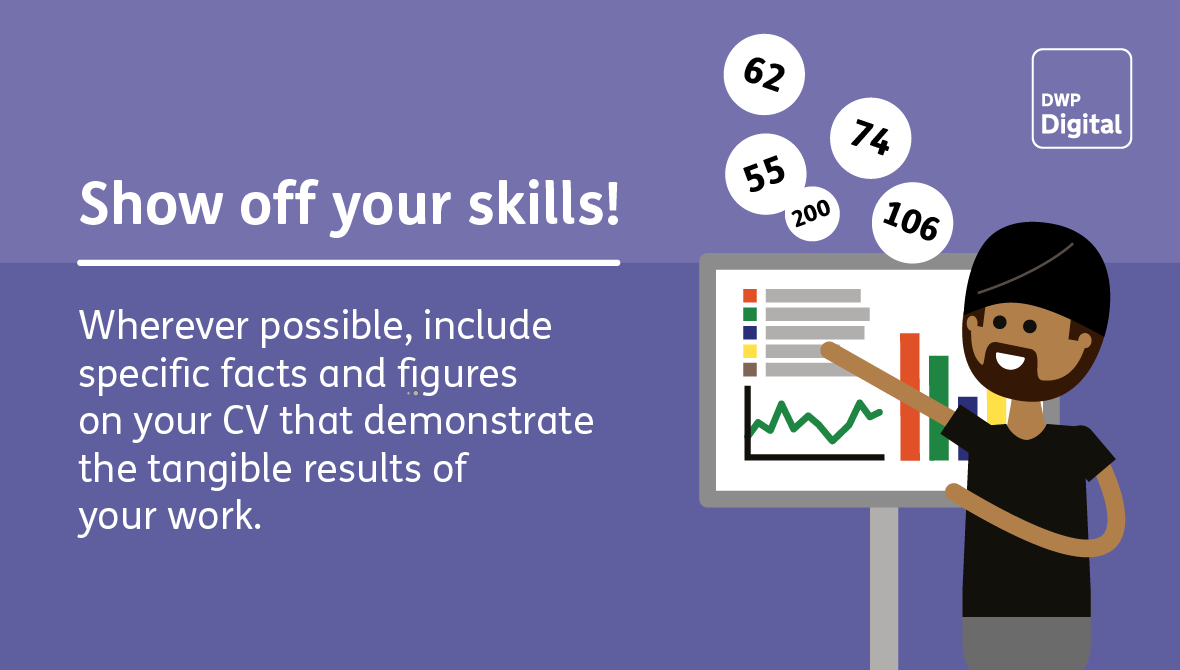Show off your skills: include facts and figures on your CV that demonstrate the results of your work.